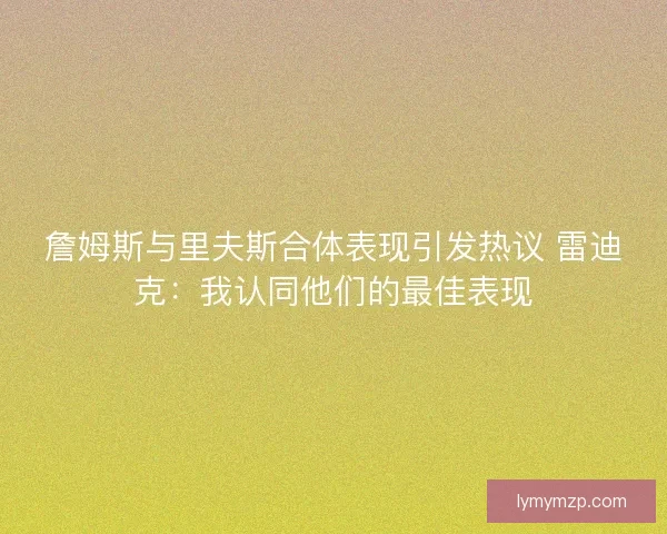 詹姆斯与里夫斯合体表现引发热议 雷迪克：我认同他们的最佳表现
